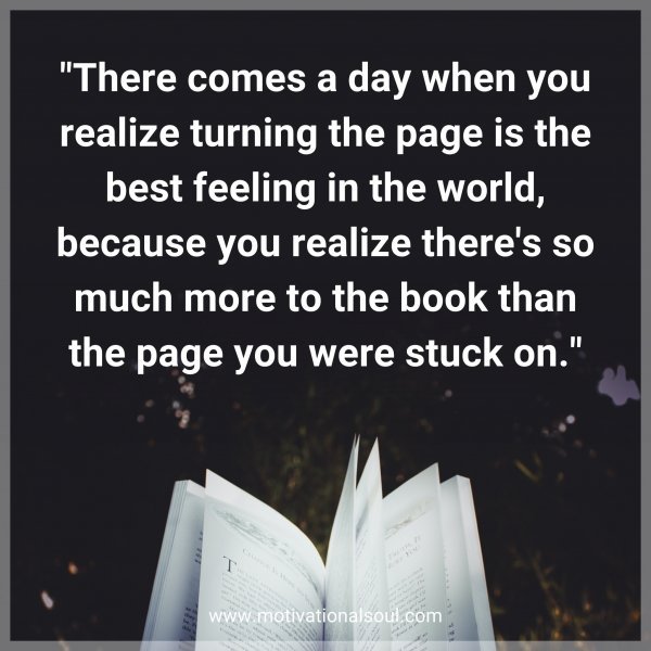 There comes a day when you realize turning the page is the best feeling in the world