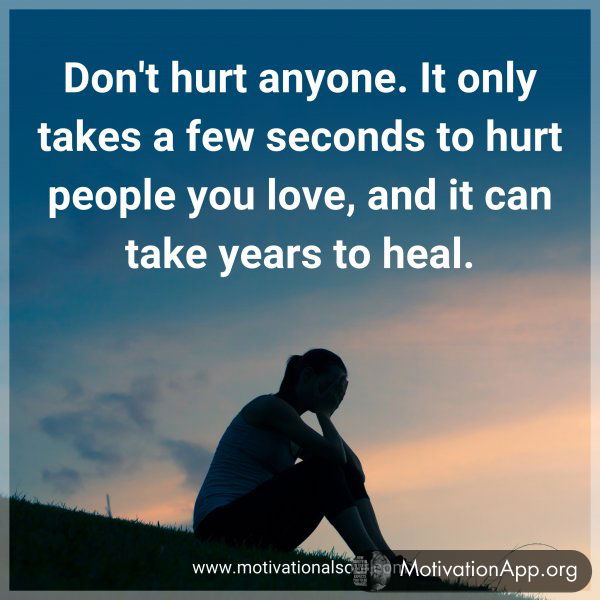 Don't hurt anyone. It only takes a few seconds to hurt people you love