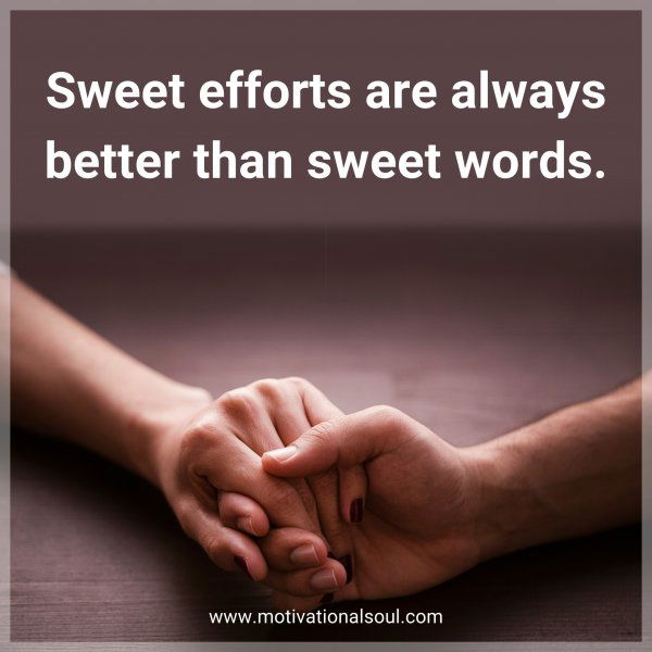 Sweet efforts are always better than sweet words.