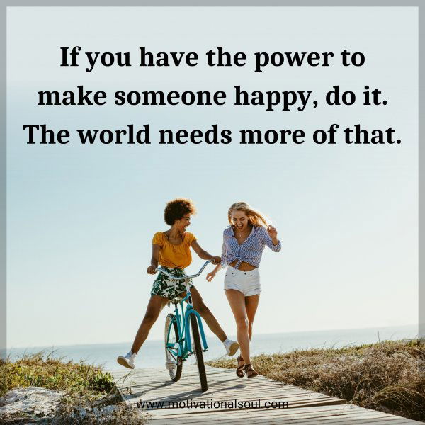 If you have the power to make someone happy