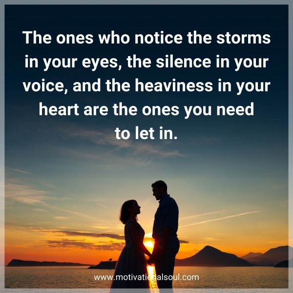 The ones who notice the storms in your eyes