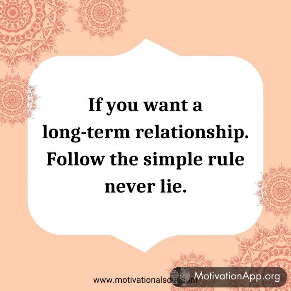 If you want a long-term relationship. Follow the simple rule never lie.