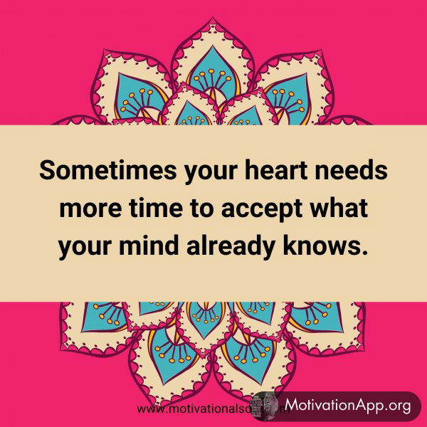 Sometimes your heart needs more time to accept what your mind already knows.