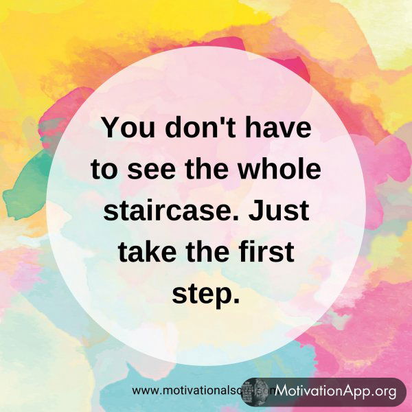 You don't have to see the whole staircase. Just take the first step.