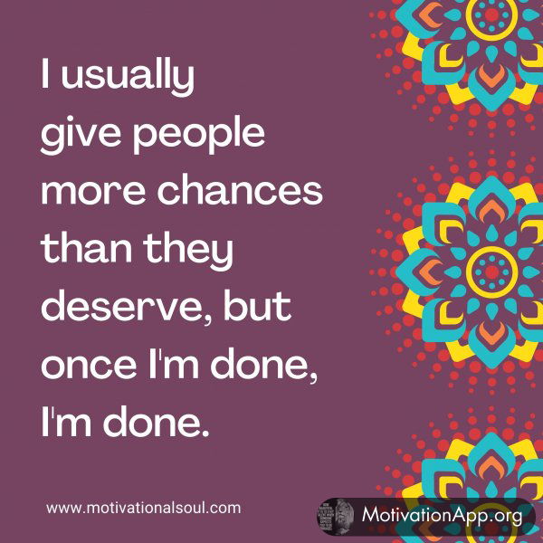 I usually give people more chances than they deserve