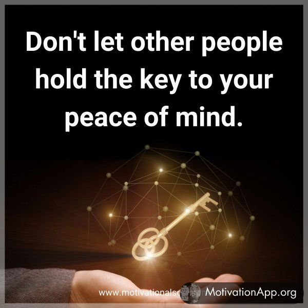 Don't let other people hold the key to your peace of mind.