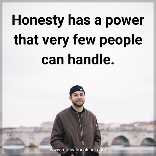 Honesty has a power that very few people can handle.