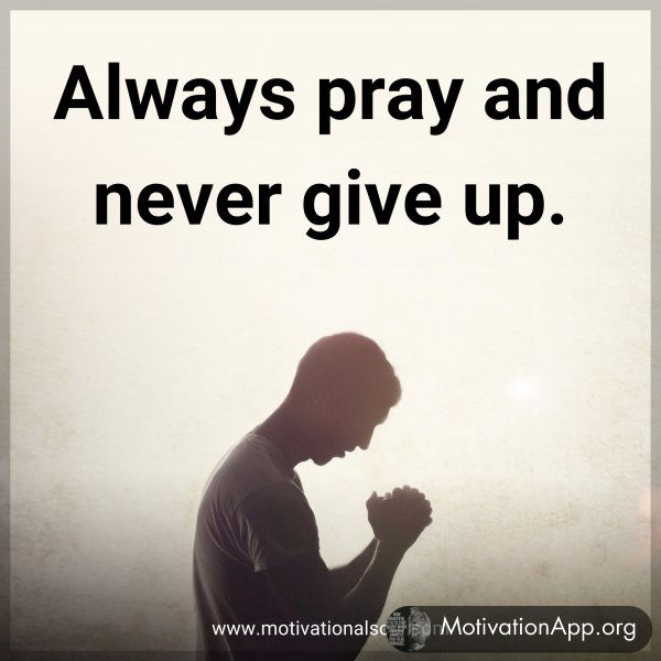 Always pray and never give up.