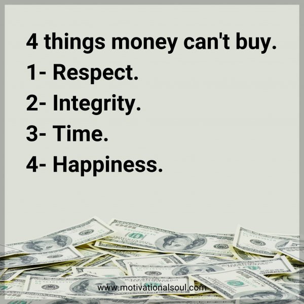 Quote: 4 things money can’t buy. 1-Respect. 2-Integrity. 3- Time. 4-