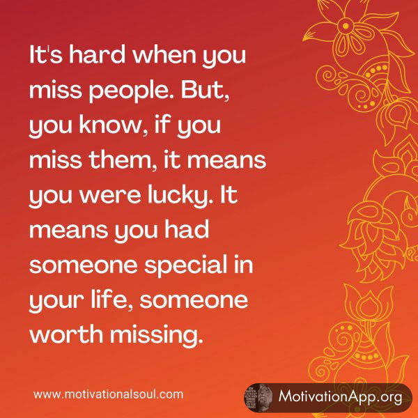 It's hard when you miss people. But