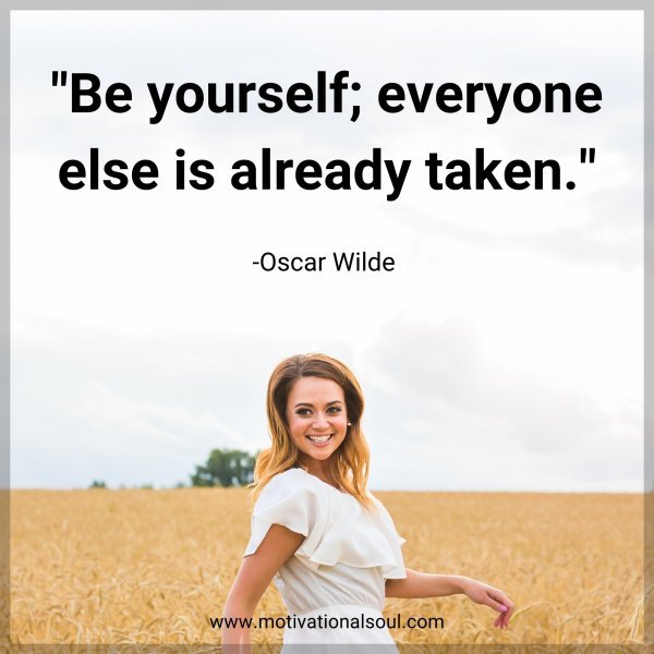 Be yourself; everyone else is already taken. -Oscar Wilde