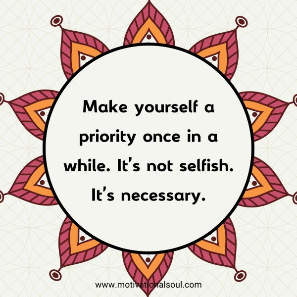 Make yourself a priority once in a while. It's not selfish. It's necessary.