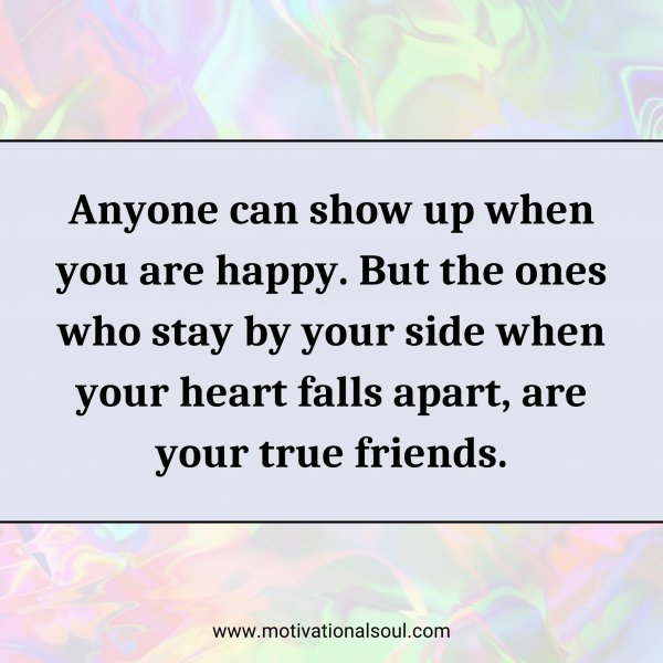 Anyone can show up when you are happy. But the ones who stay by your side when your heart falls apart