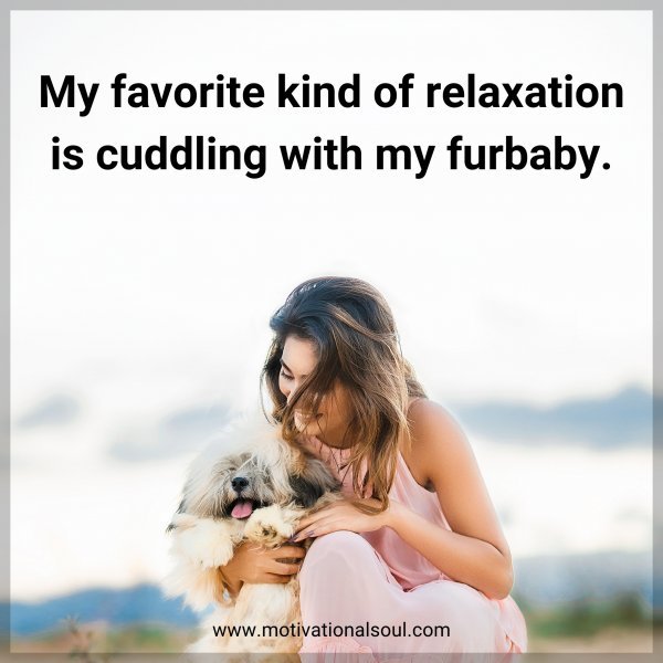 My favorite kind of relaxation is cuddling with my furbaby.