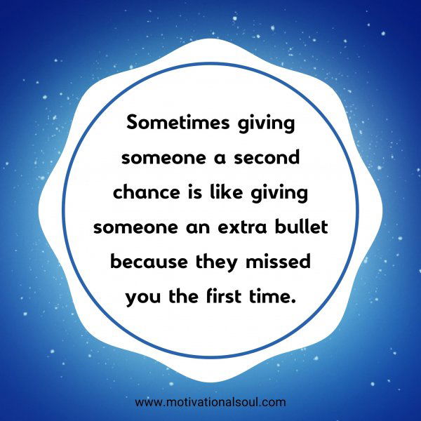 Sometimes giving someone a second chance is like giving someone an extra bullet because they missed you the first time.