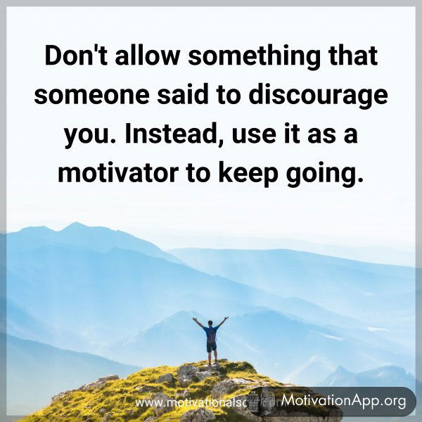 Don't allow something that someone said to discourage you. Instead