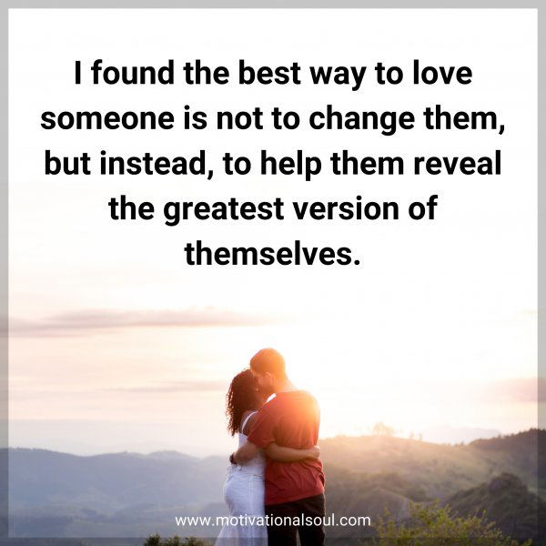 I found the best way to love someone is not to change them