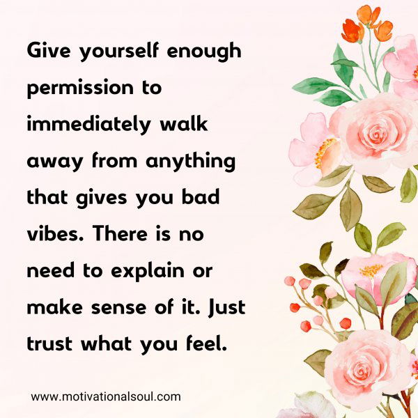 Give yourself enough permission to immediately walk away from anything that gives you bad vibes. There is no need to explain or make sense of it. Just trust what you feel.