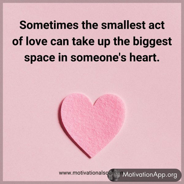 Sometimes the smallest act of love can take up the biggest space in someone's heart.