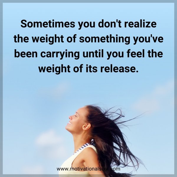 Sometimes you don't realize the weight of something you've been carrying until you feel the weight of its release.