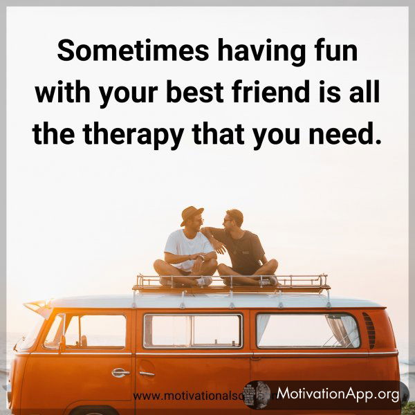 Sometimes having fun with your best friend is all the therapy that you need.