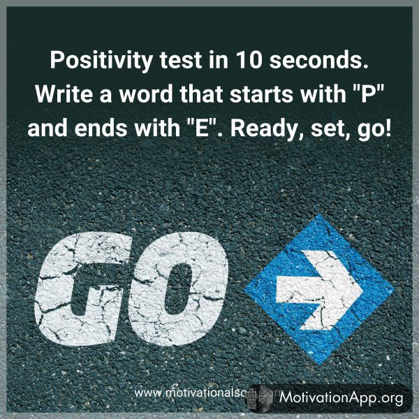 Positivity test in 10 seconds. Write a word that starts with "P" and ends with "E". Ready