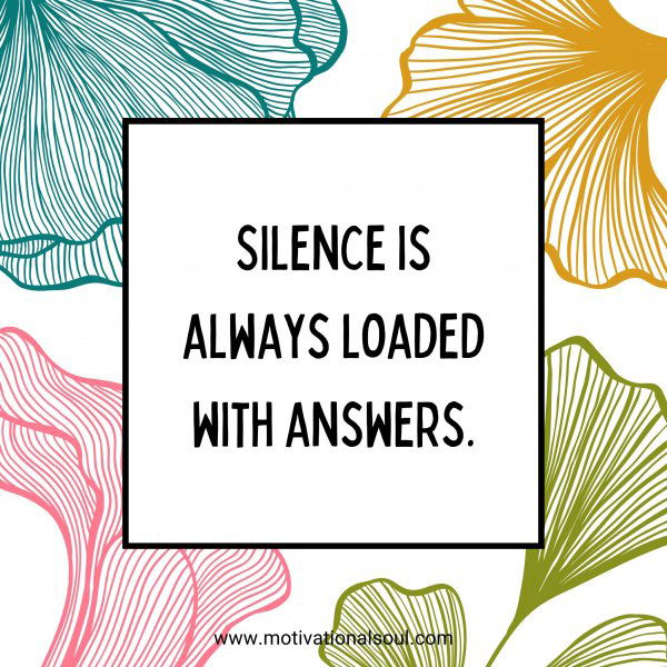 Silence is always loaded with answers.