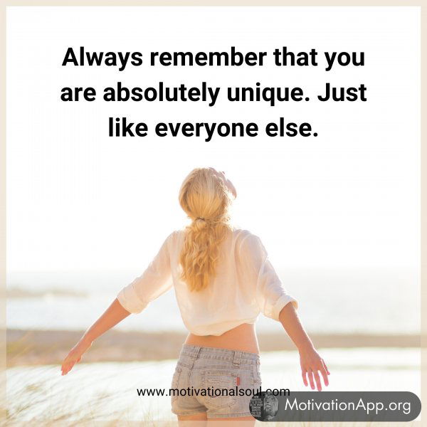 Always remember that you are absolutely unique. Just like everyone else.