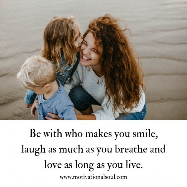 Quote: Be with who makes you
smile, laugh as much as
you breathe