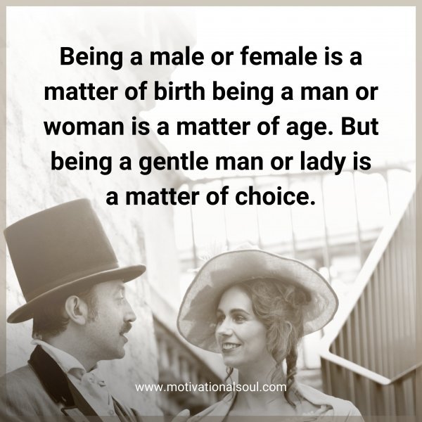 Quote: BEING A MALE OR FEMALE
IS A MATTER OF BIRTH
BEING A MAN