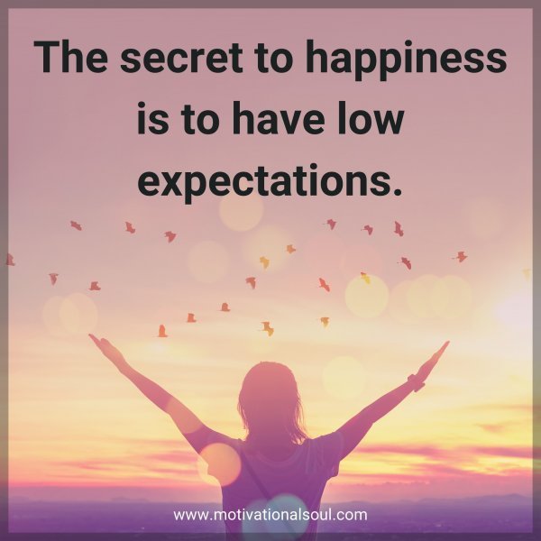 Quote: The secret
to happiness is
to have low
expectations