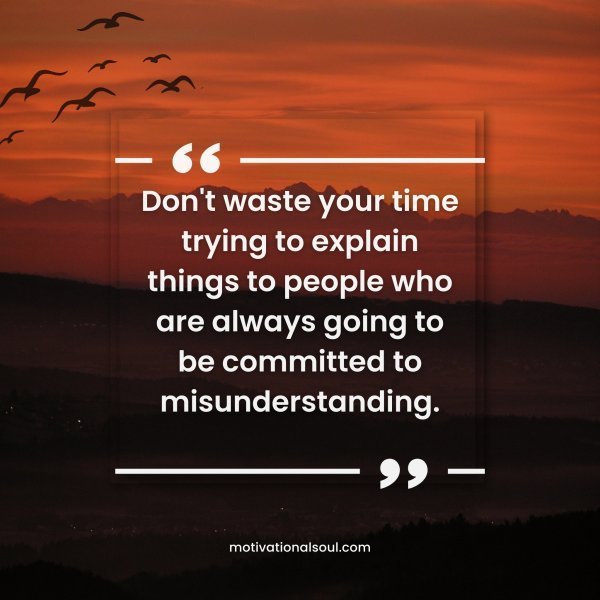 Quote: Don’t waste
your time trying to
explain things to