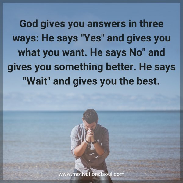 Quote: God gives you
answers in
three ways:
He says “