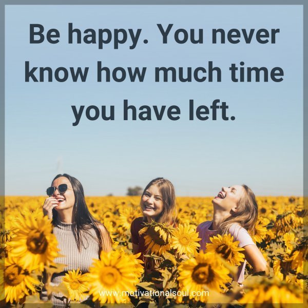 Quote: Be happy.
You never
know how
much time
you
