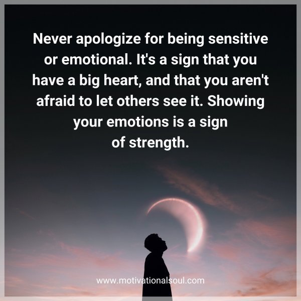 Quote: Never apologize
for being sensitive or
emotional. It