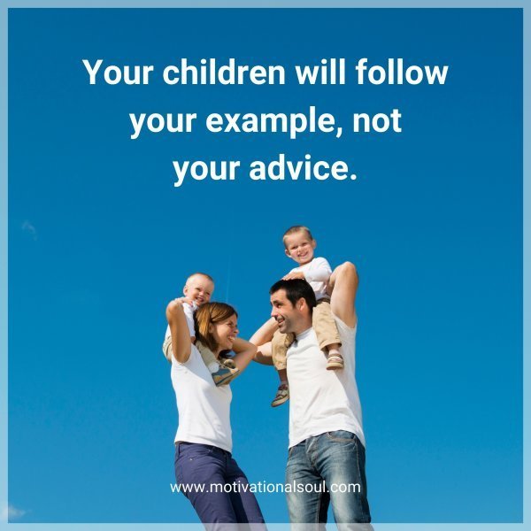 Quote: Your
children
will follow
your example,
not