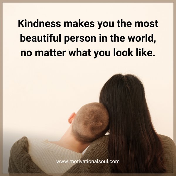 Quote: Kindness
makes you
the most
beautiful person