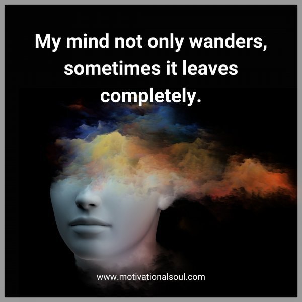 Quote: My mind
not only
wanders,
sometimes
it leaves