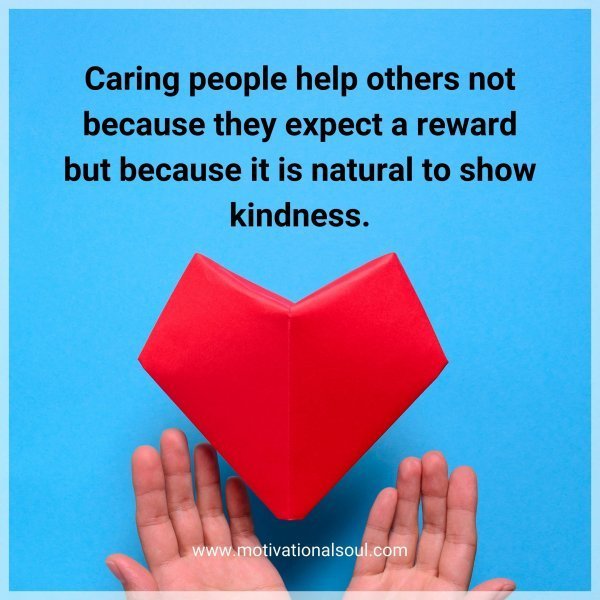 Quote: Caring
people help
others not
because they