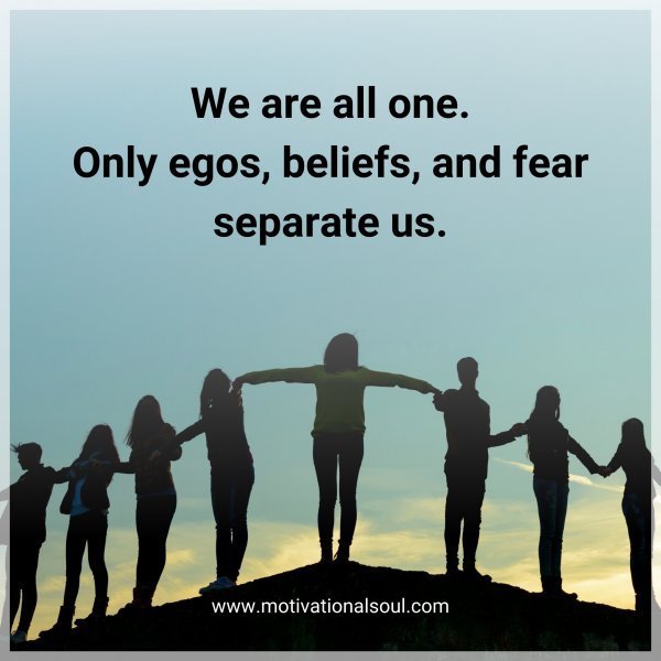 Quote: We are
all one.
Only egos,
beliefs,
and fear