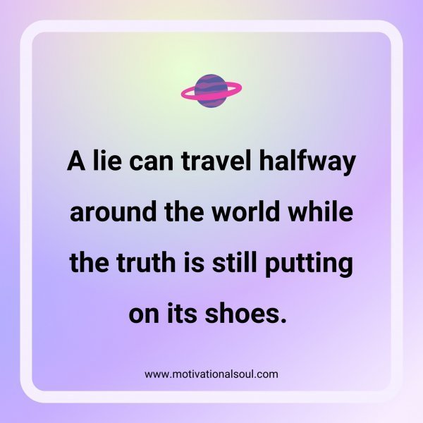 Quote: A lie can
travel halfway
around the world
while the