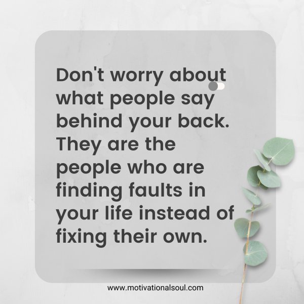 Quote: Don’t worry
about what people
say behind your back.