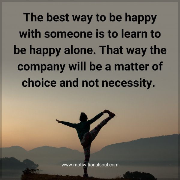 Quote: The best way to be
happy with someone is
to learn to be