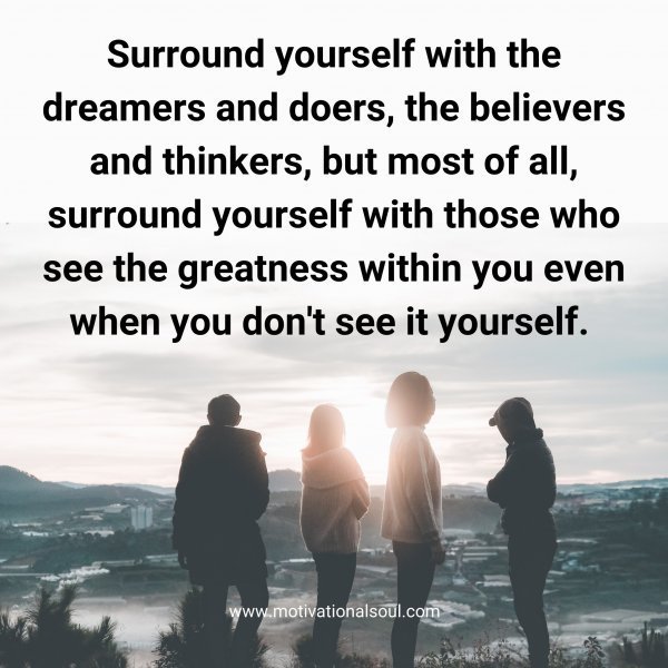 Quote: Surround
yourself with the
dreamers and doers,
the