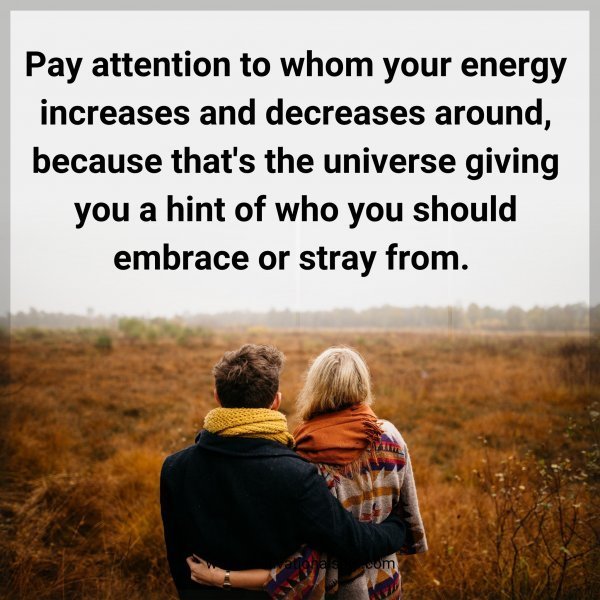 Quote: Pay attention
to whom your energy
increases and decreases