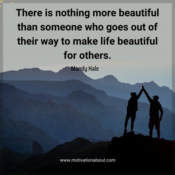 Quote: There is nothing
more beautiful than
someone who goes out