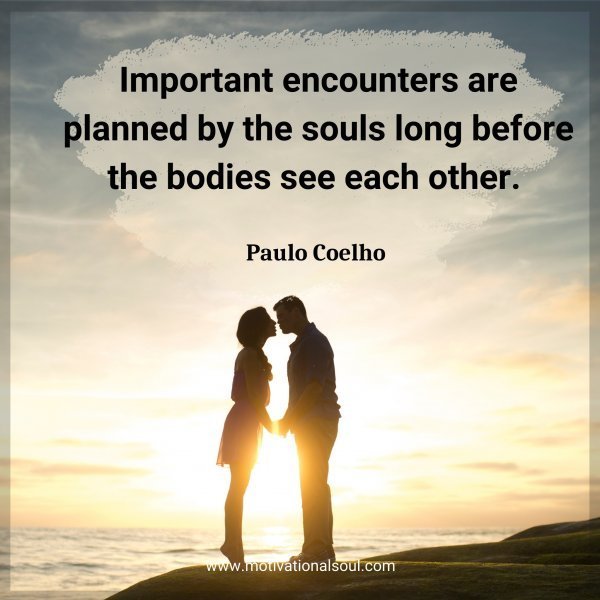Quote: Important
encounters are
planned by the souls
long