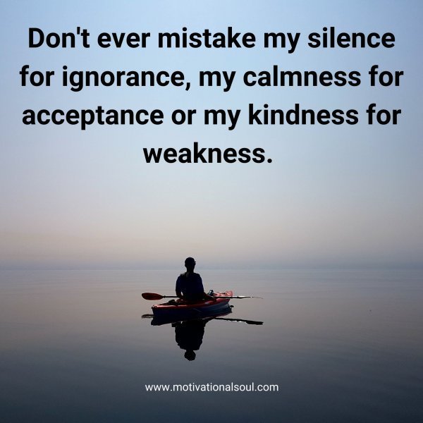 Quote: Don’t ever
mistake my silence for
ignorance, my