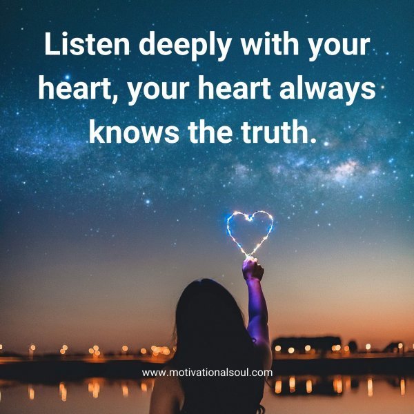 Quote: Listen deeply
with your heart,
your heart
always