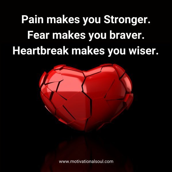Quote: Pain makes you
Stronger. Fear
makes you braver.